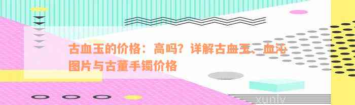 古血玉的价格：高吗？详解古血玉、血沁图片与古董手镯价格