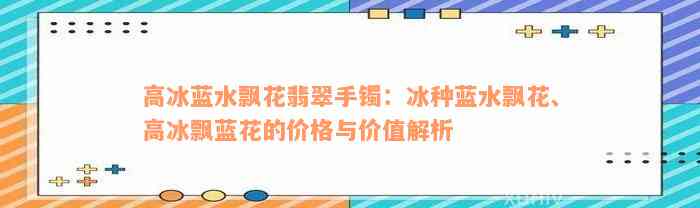 高冰蓝水飘花翡翠手镯：冰种蓝水飘花、高冰飘蓝花的价格与价值解析