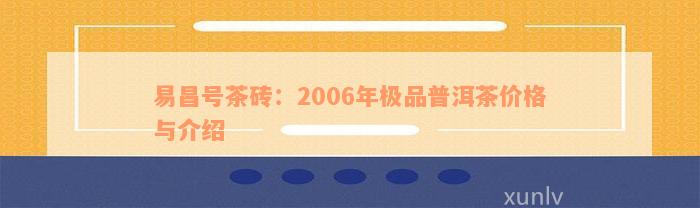 易昌号茶砖：2006年极品普洱茶价格与介绍