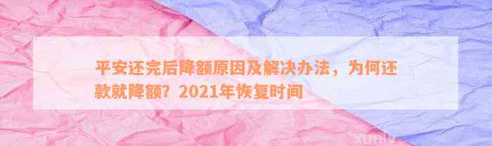 平安还完后降额原因及解决办法，为何还款就降额？2021年恢复时间