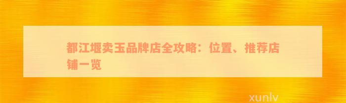 都江堰卖玉品牌店全攻略：位置、推荐店铺一览