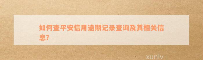 如何查平安信用逾期记录查询及其相关信息？