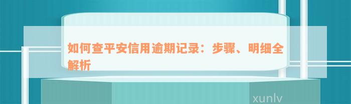 如何查平安信用逾期记录：步骤、明细全解析