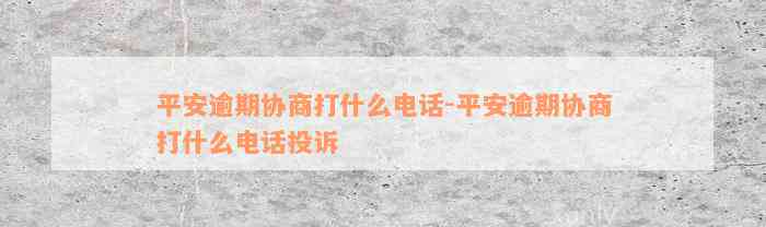 平安逾期协商打什么电话-平安逾期协商打什么电话投诉