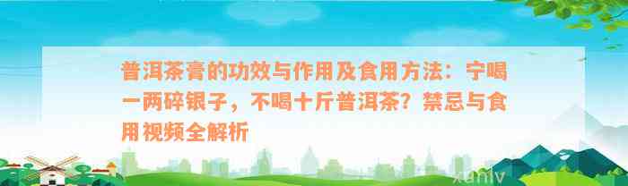 普洱茶膏的功效与作用及食用方法：宁喝一两碎银子，不喝十斤普洱茶？禁忌与食用视频全解析