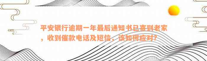 平安银行逾期一年最后通知书已寄到老家，收到催款电话及短信，该如何应对？