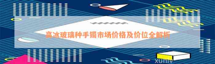 高冰玻璃种手镯市场价格及价位全解析