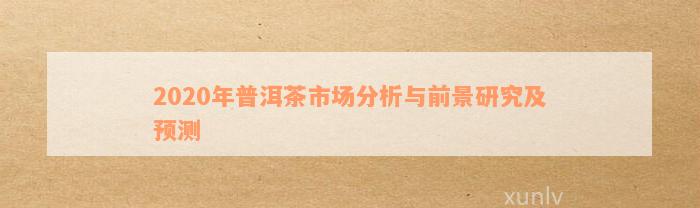 2020年普洱茶市场分析与前景研究及预测