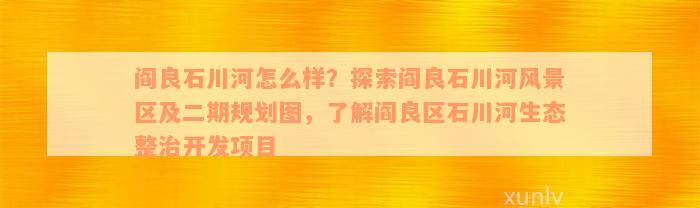 阎良石川河怎么样？探索阎良石川河风景区及二期规划图，了解阎良区石川河生态整治开发项目