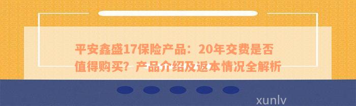 平安鑫盛17保险产品：20年交费是否值得购买？产品介绍及返本情况全解析