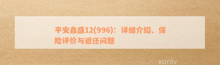 平安鑫盛12(996)：详细介绍、保险评价与返还问题