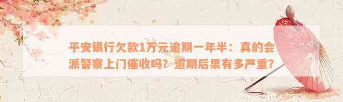 平安银行欠款1万元逾期一年半：真的会派警察上门催收吗？逾期后果有多严重？