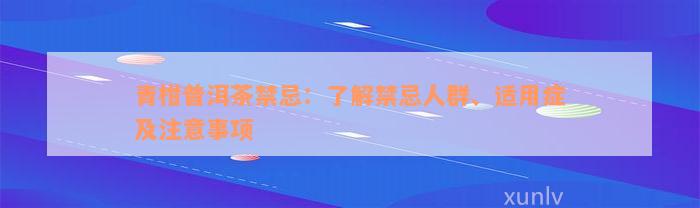 青柑普洱茶禁忌：了解禁忌人群、适用症及注意事项