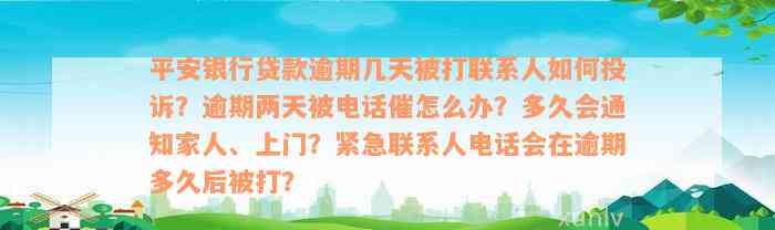 平安银行贷款逾期几天被打联系人如何投诉？逾期两天被电话催怎么办？多久会通知家人、上门？紧急联系人电话会在逾期多久后被打？