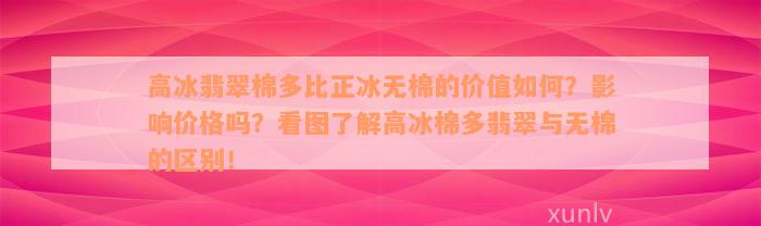 高冰翡翠棉多比正冰无棉的价值如何？影响价格吗？看图了解高冰棉多翡翠与无棉的区别！