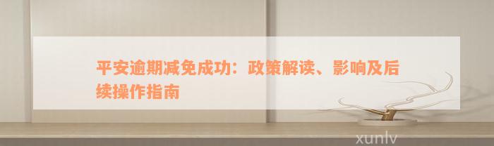 平安逾期减免成功：政策解读、影响及后续操作指南