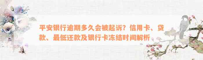 平安银行逾期多久会被起诉？信用卡、贷款、最低还款及银行卡冻结时间解析