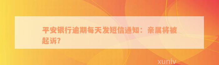 平安银行逾期每天发短信通知：亲属将被起诉？