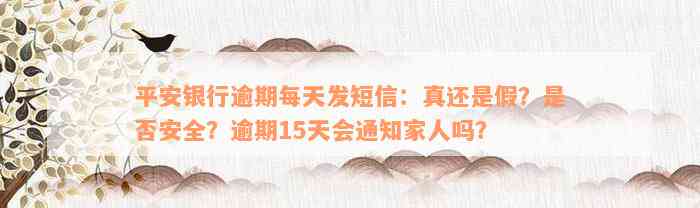 平安银行逾期每天发短信：真还是假？是否安全？逾期15天会通知家人吗？