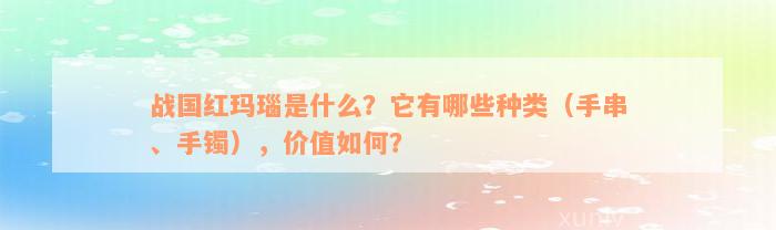 战国红玛瑙是什么？它有哪些种类（手串、手镯），价值如何？