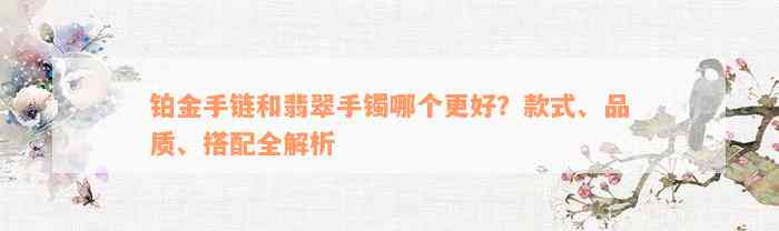 铂金手链和翡翠手镯哪个更好？款式、品质、搭配全解析