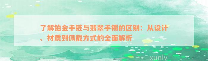 了解铂金手链与翡翠手镯的区别：从设计、材质到佩戴方式的全面解析