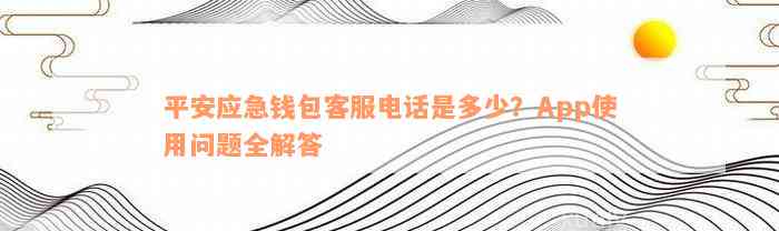 平安应急钱包客服电话是多少？App使用问题全解答