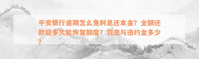 平安银行逾期怎么免利息还本金？全额还款后多久能恢复额度？罚息与违约金多少？