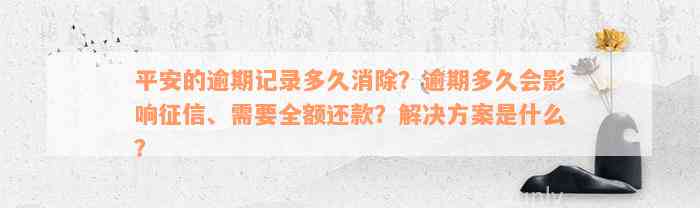 平安的逾期记录多久消除？逾期多久会影响征信、需要全额还款？解决方案是什么？