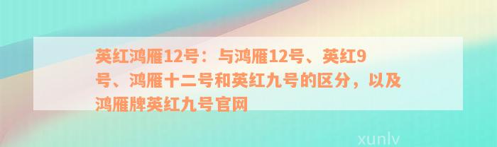 英红鸿雁12号：与鸿雁12号、英红9号、鸿雁十二号和英红九号的区分，以及鸿雁牌英红九号官网