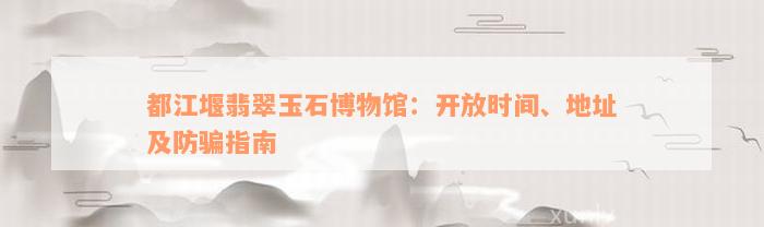 都江堰翡翠玉石博物馆：开放时间、地址及防骗指南