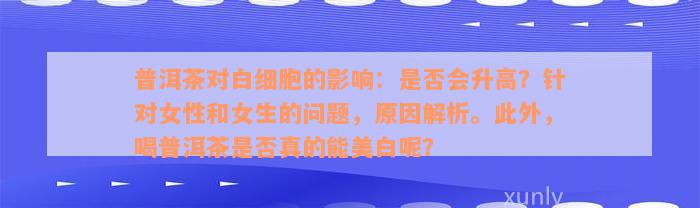 普洱茶对白细胞的影响：是否会升高？针对女性和女生的问题，原因解析。此外，喝普洱茶是否真的能美白呢？