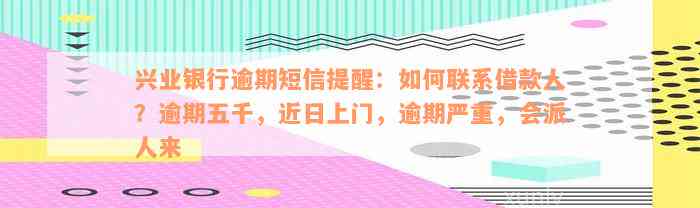 兴业银行逾期短信提醒：如何联系借款人？逾期五千，近日上门，逾期严重，会派人来