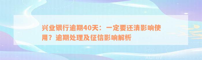 兴业银行逾期40天：一定要还清影响使用？逾期处理及征信影响解析