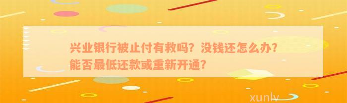 兴业银行被止付有救吗？没钱还怎么办？能否最低还款或重新开通？