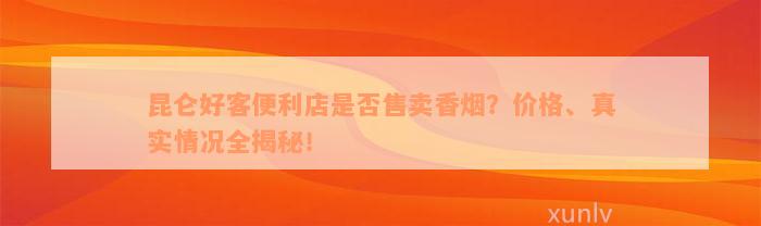 昆仑好客便利店是否售卖香烟？价格、真实情况全揭秘！