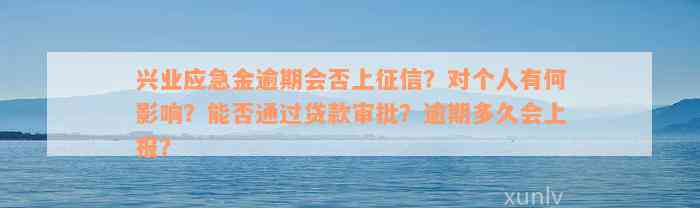 兴业应急金逾期会否上征信？对个人有何影响？能否通过贷款审批？逾期多久会上报？