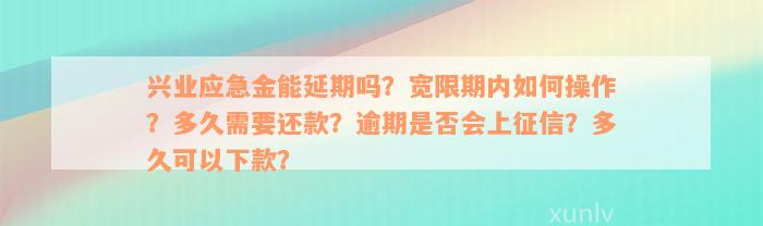 兴业应急金能延期吗？宽限期内如何操作？多久需要还款？逾期是否会上征信？多久可以下款？