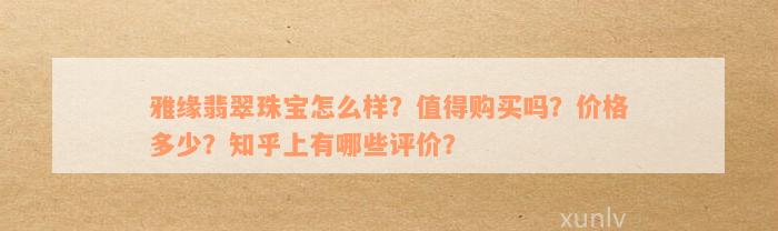 雅缘翡翠珠宝怎么样？值得购买吗？价格多少？知乎上有哪些评价？