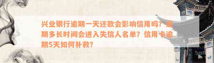 兴业银行逾期一天还款会影响信用吗？逾期多长时间会进入失信人名单？信用卡逾期5天如何补救？