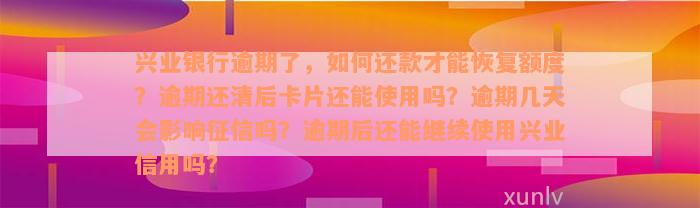 兴业银行逾期了，如何还款才能恢复额度？逾期还清后卡片还能使用吗？逾期几天会影响征信吗？逾期后还能继续使用兴业信用吗？