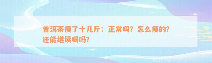 普洱茶瘦了十几斤：正常吗？怎么瘦的？还能继续喝吗？