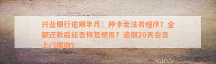 兴业银行逾期半月：停卡走法务程序？全额还款后能否恢复使用？逾期20天会否上门催收？