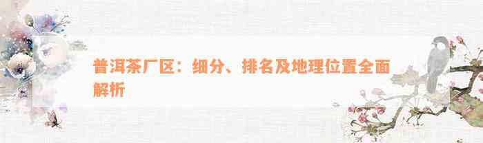 普洱茶厂区：细分、排名及地理位置全面解析