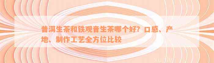 普洱生茶和铁观音生茶哪个好？口感、产地、制作工艺全方位比较