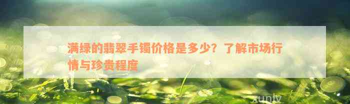 满绿的翡翠手镯价格是多少？了解市场行情与珍贵程度