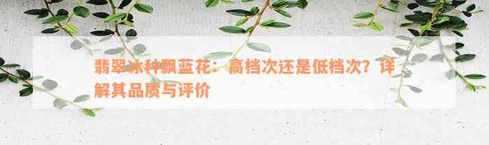 翡翠冰种飘蓝花：高档次还是低档次？详解其品质与评价