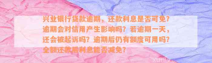 兴业银行贷款逾期，还款利息是否可免？逾期会对信用产生影响吗？若逾期一天，还会被起诉吗？逾期后仍有额度可用吗？全额还款后利息能否减免？