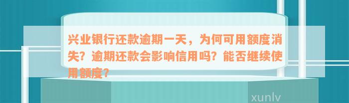 兴业银行还款逾期一天，为何可用额度消失？逾期还款会影响信用吗？能否继续使用额度？