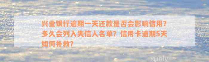 兴业银行逾期一天还款是否会影响信用？多久会列入失信人名单？信用卡逾期5天如何补救？